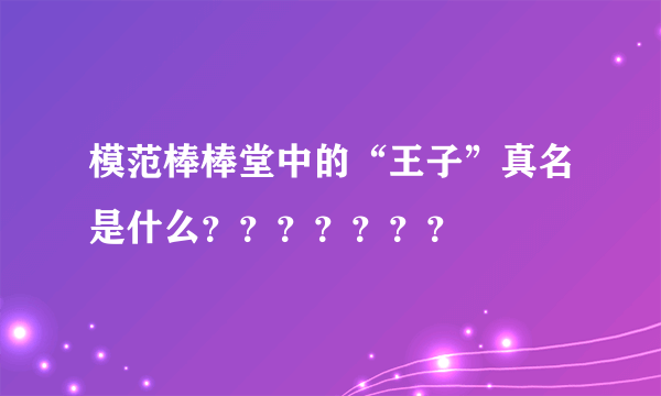 模范棒棒堂中的“王子”真名是什么？？？？？？？