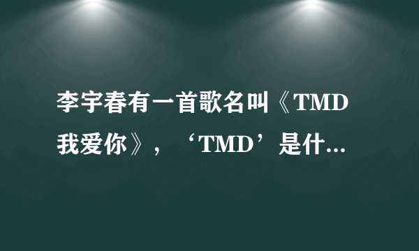 李宇春有一首歌名叫《TMD我爱你》，‘TMD’是什么意思？