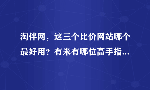 淘伴网，这三个比价网站哪个最好用？有米有哪位高手指点一二？