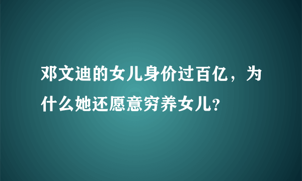 邓文迪的女儿身价过百亿，为什么她还愿意穷养女儿？