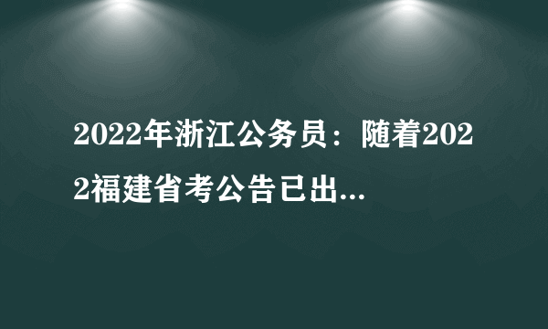 2022年浙江公务员：随着2022福建省考公告已出，2022年浙江公务员什么时候考？