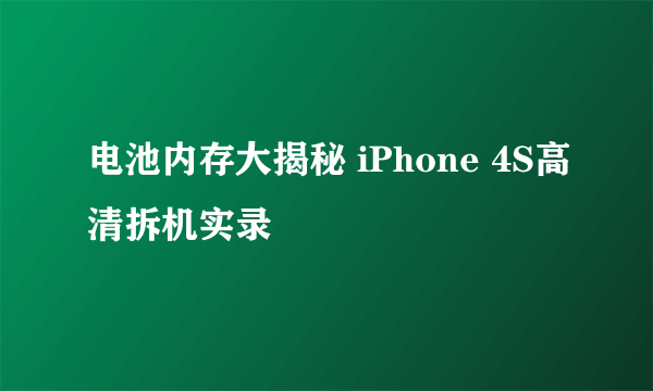 电池内存大揭秘 iPhone 4S高清拆机实录