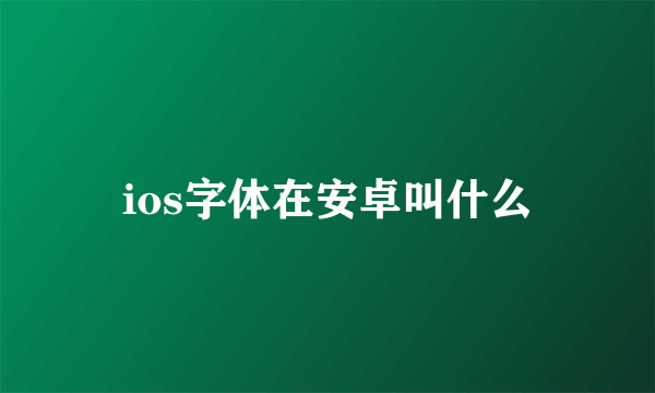 ios字体在安卓叫什么