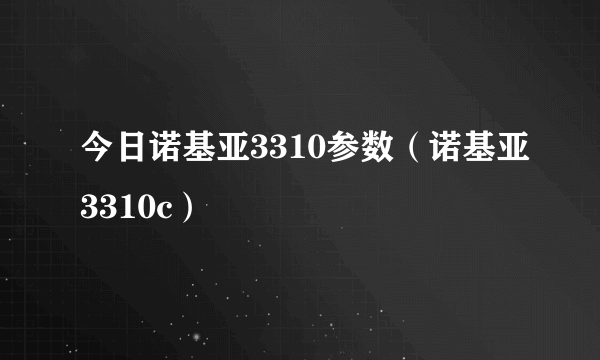 今日诺基亚3310参数（诺基亚3310c）