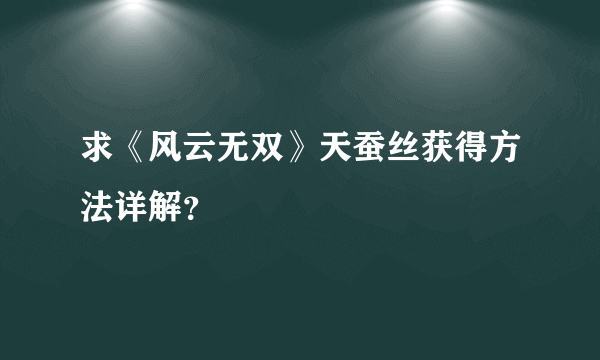 求《风云无双》天蚕丝获得方法详解？