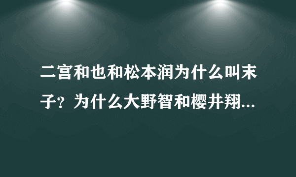 二宫和也和松本润为什么叫末子？为什么大野智和樱井翔叫山组？