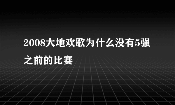 2008大地欢歌为什么没有5强之前的比赛