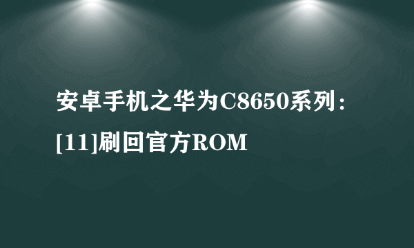 安卓手机之华为C8650系列：[11]刷回官方ROM