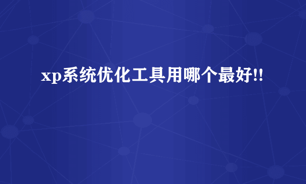 xp系统优化工具用哪个最好!!