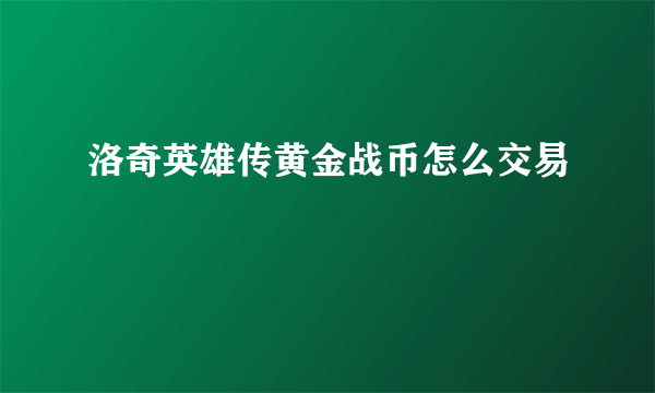 洛奇英雄传黄金战币怎么交易