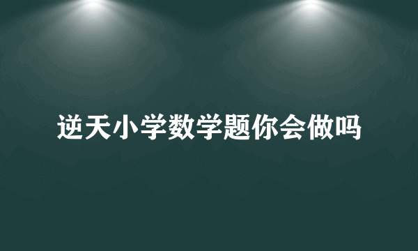 逆天小学数学题你会做吗