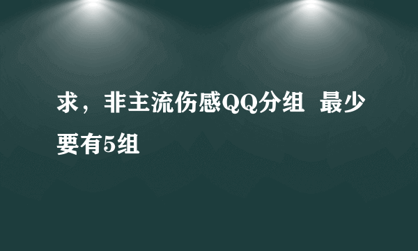 求，非主流伤感QQ分组  最少要有5组