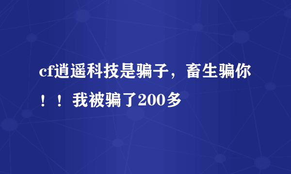 cf逍遥科技是骗子，畜生骗你！！我被骗了200多