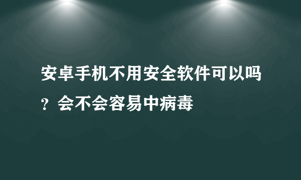 安卓手机不用安全软件可以吗？会不会容易中病毒