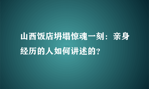 山西饭店坍塌惊魂一刻：亲身经历的人如何讲述的？