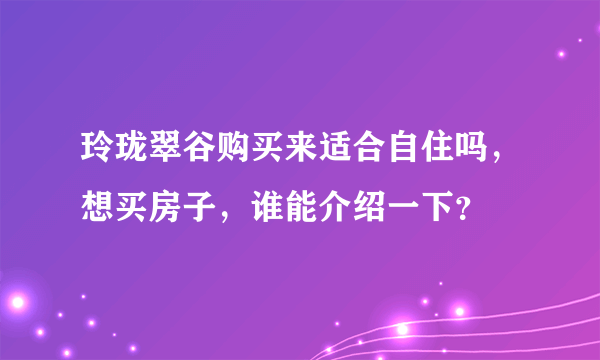 玲珑翠谷购买来适合自住吗，想买房子，谁能介绍一下？