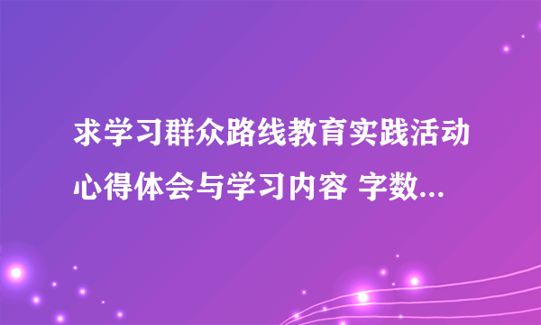 求学习群众路线教育实践活动心得体会与学习内容 字数不限 篇目越多越好