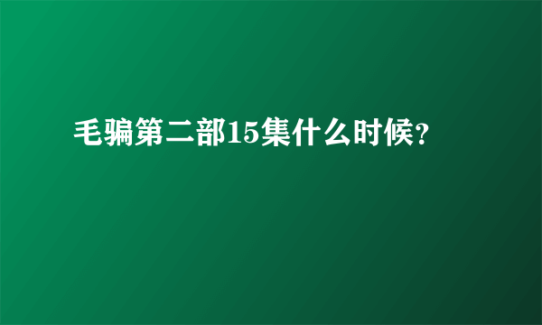 毛骗第二部15集什么时候？