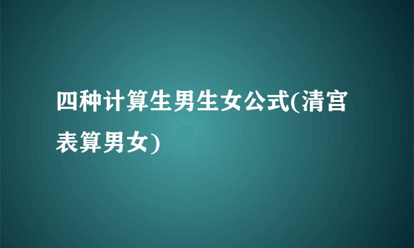 四种计算生男生女公式(清宫表算男女)