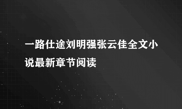 一路仕途刘明强张云佳全文小说最新章节阅读