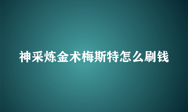 神采炼金术梅斯特怎么刷钱