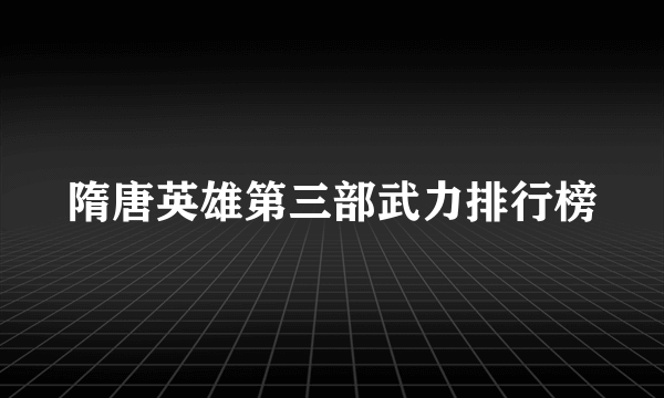 隋唐英雄第三部武力排行榜