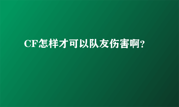 CF怎样才可以队友伤害啊？