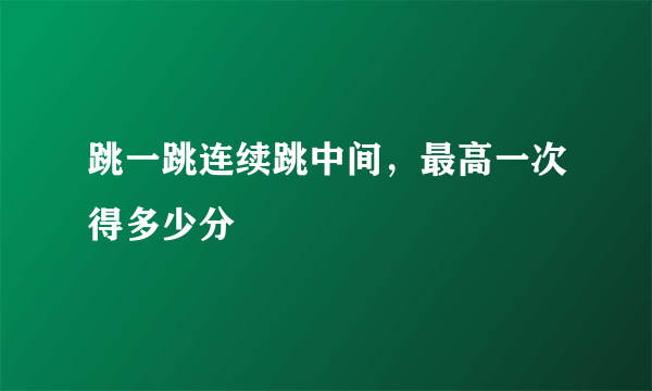 跳一跳连续跳中间，最高一次得多少分