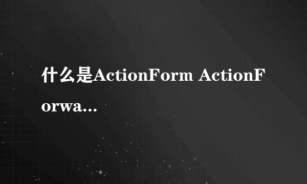 什么是ActionForm ActionForward ActionMapping?