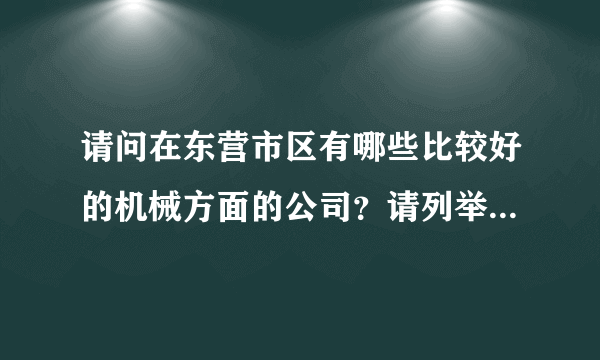 请问在东营市区有哪些比较好的机械方面的公司？请列举一下…不胜感谢？