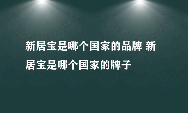 新居宝是哪个国家的品牌 新居宝是哪个国家的牌子