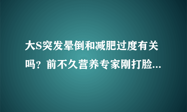 大S突发晕倒和减肥过度有关吗？前不久营养专家刚打脸她的瘦身食谱……