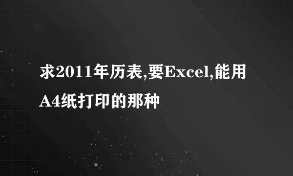 求2011年历表,要Excel,能用A4纸打印的那种