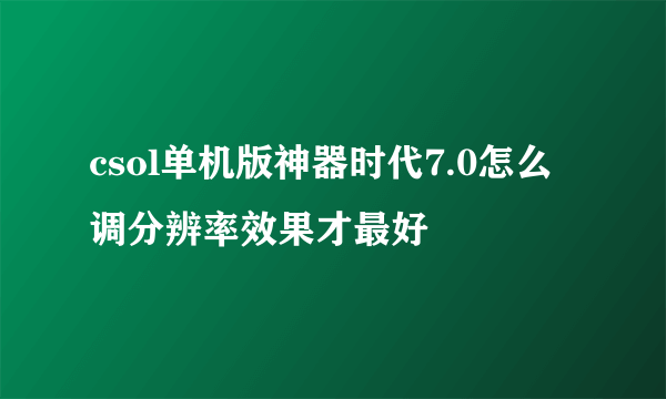 csol单机版神器时代7.0怎么调分辨率效果才最好