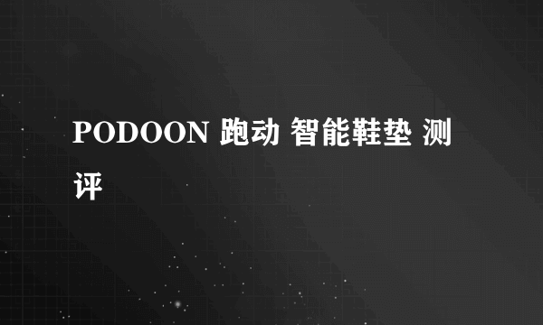 PODOON 跑动 智能鞋垫 测评