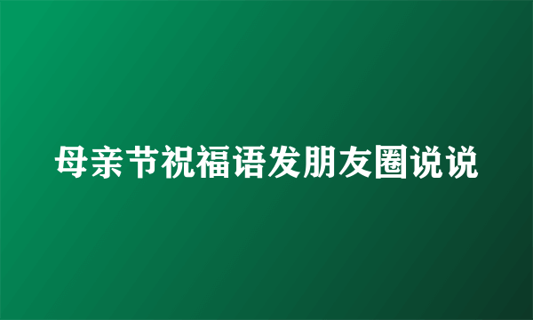 母亲节祝福语发朋友圈说说