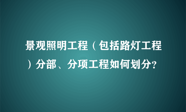 景观照明工程（包括路灯工程）分部、分项工程如何划分？