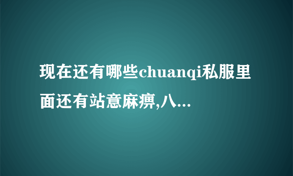 现在还有哪些chuanqi私服里面还有站意麻痹,八卦护身的.求.......