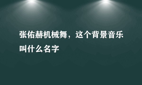 张佑赫机械舞，这个背景音乐叫什么名字