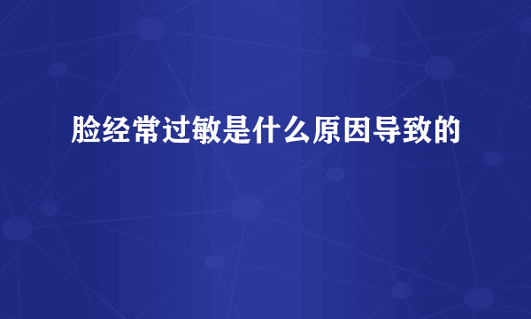 脸经常过敏是什么原因导致的