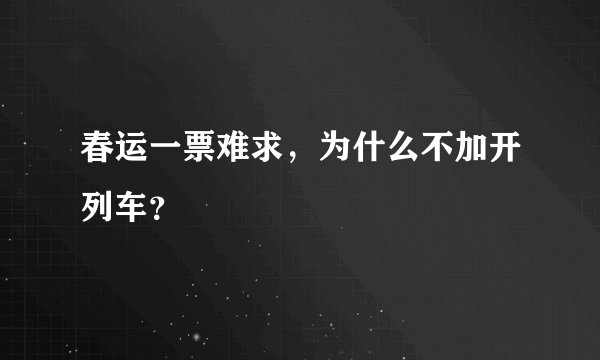 春运一票难求，为什么不加开列车？