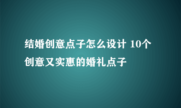 结婚创意点子怎么设计 10个创意又实惠的婚礼点子