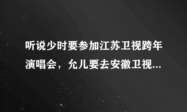 听说少时要参加江苏卫视跨年演唱会，允儿要去安徽卫视跨年演唱会，是真的吗？