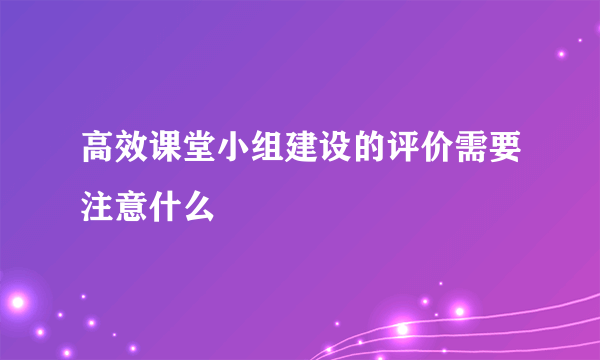 高效课堂小组建设的评价需要注意什么