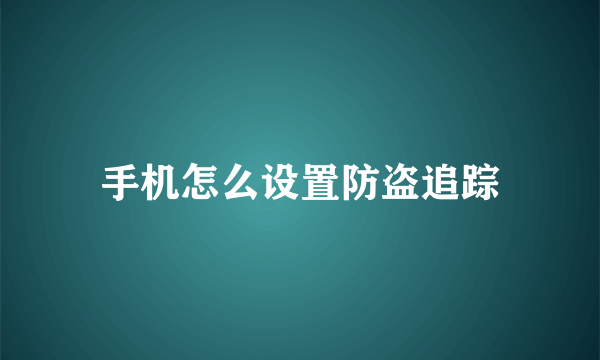 手机怎么设置防盗追踪