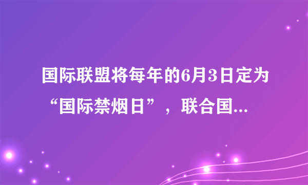 国际联盟将每年的6月3日定为“国际禁烟日”，联合国将6月26日定为“国际禁毒日”。这都是为了纪念（　　）A.中国禁烟运动B.林则徐虎门销烟C.人类认识到鸦片的危害D.火烧圆明园