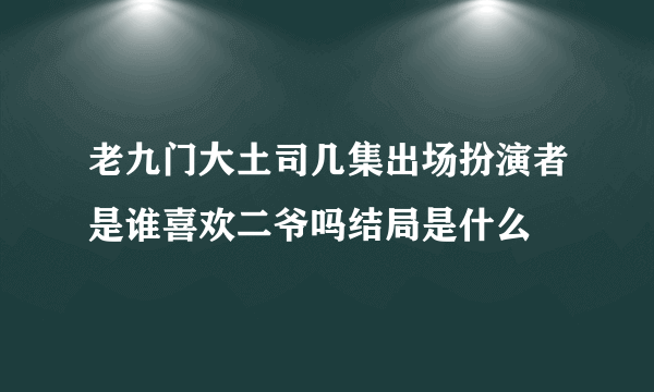 老九门大土司几集出场扮演者是谁喜欢二爷吗结局是什么