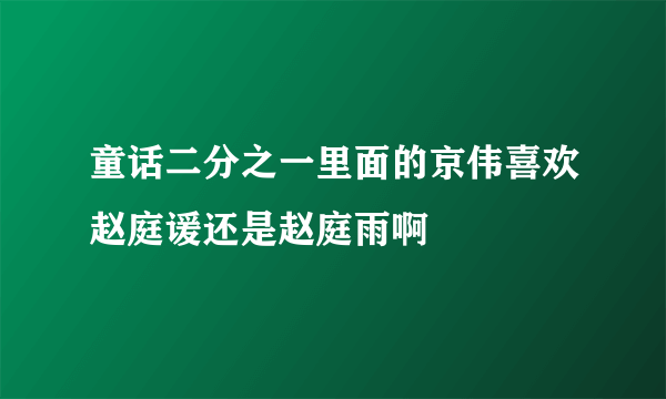 童话二分之一里面的京伟喜欢赵庭谖还是赵庭雨啊