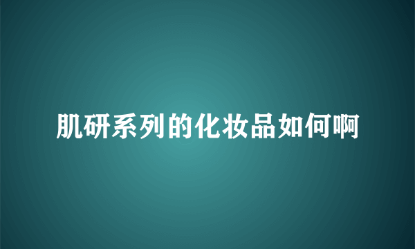 肌研系列的化妆品如何啊