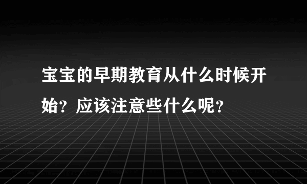 宝宝的早期教育从什么时候开始？应该注意些什么呢？